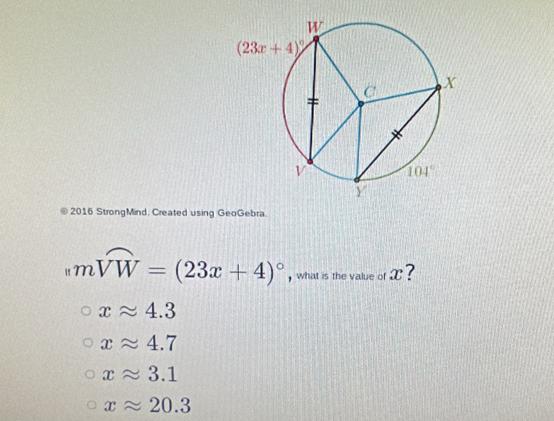 2016 StrongMind, Created using GeoGebra.
mwidehat VW=(23x+4)^circ  , what is the value of X ?
xapprox 4.3
xapprox 4.7
xapprox 3.1
xapprox 20.3