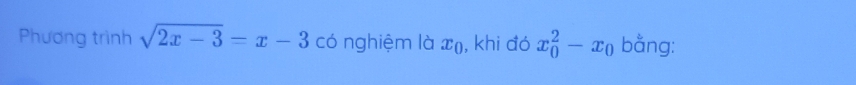 Phương trình sqrt(2x-3)=x-3 có nghiệm là x (, khi đó x_0^(2-x_0) bằng: