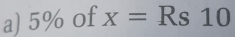 5% of x=Rs10