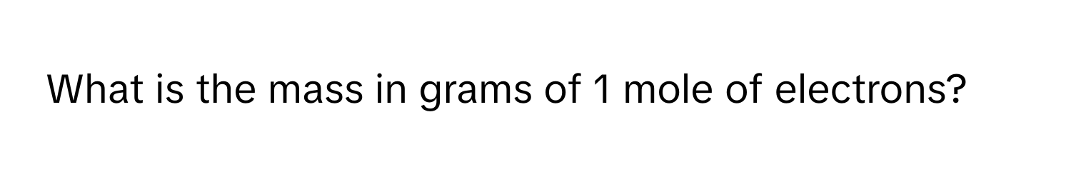 What is the mass in grams of 1 mole of electrons?