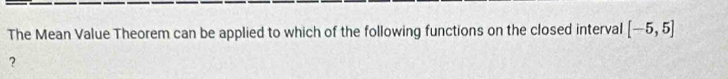 The Mean Value Theorem can be applied to which of the following functions on the closed interval [-5,5]
？