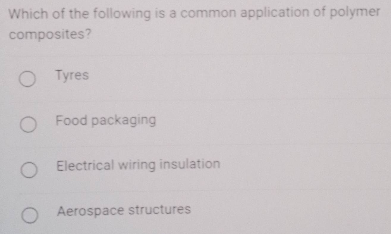 Which of the following is a common application of polymer
composites?
Tyres
Food packaging
Electrical wiring insulation
Aerospace structures