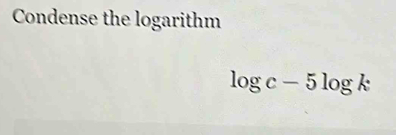 Condense the logarithm
log c-5log k