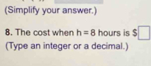 (Simplify your answer.) 
8. The cost when h=8 hours is $□
(Type an integer or a decimal.)