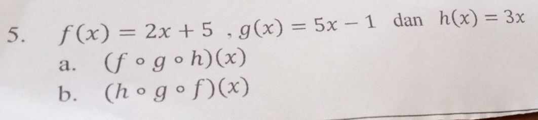 f(x)=2x+5, g(x)=5x-1 dan h(x)=3x
a. (fcirc gcirc h)(x)
b. (hcirc gcirc f)(x)