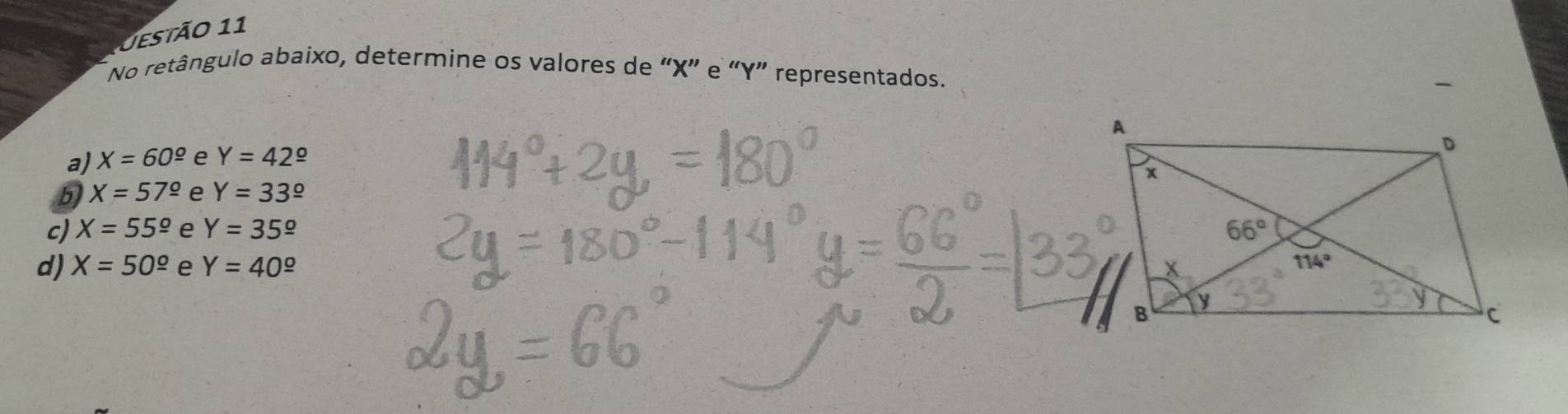 Uestão 11
No retângulo abaixo, determine os valores de “X” e “Y” representados.
a) X=60^(_ o) e Y=42^(_ circ)
b X=57^(_ circ) e Y=33^(_ circ)
c) X=55^(_ o) e Y=35^(_ circ)
d) X=50^(_ o) e Y=40^(_ o)