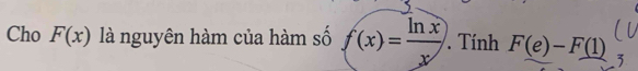 Cho F(x) là nguyên hàm của hàm số f(x)= ln x/x . Tính F(e)-F(1)