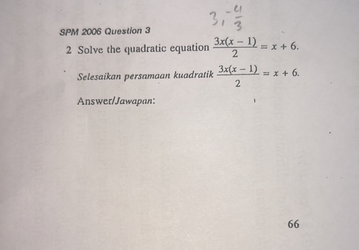 SPM 2006 Question 3 
2 Solve the quadratic equation  (3x(x-1))/2 =x+6. 
Selesaikan persamaan kuadratik  (3x(x-1))/2 =x+6. 
Answer/Jawapan: 
66