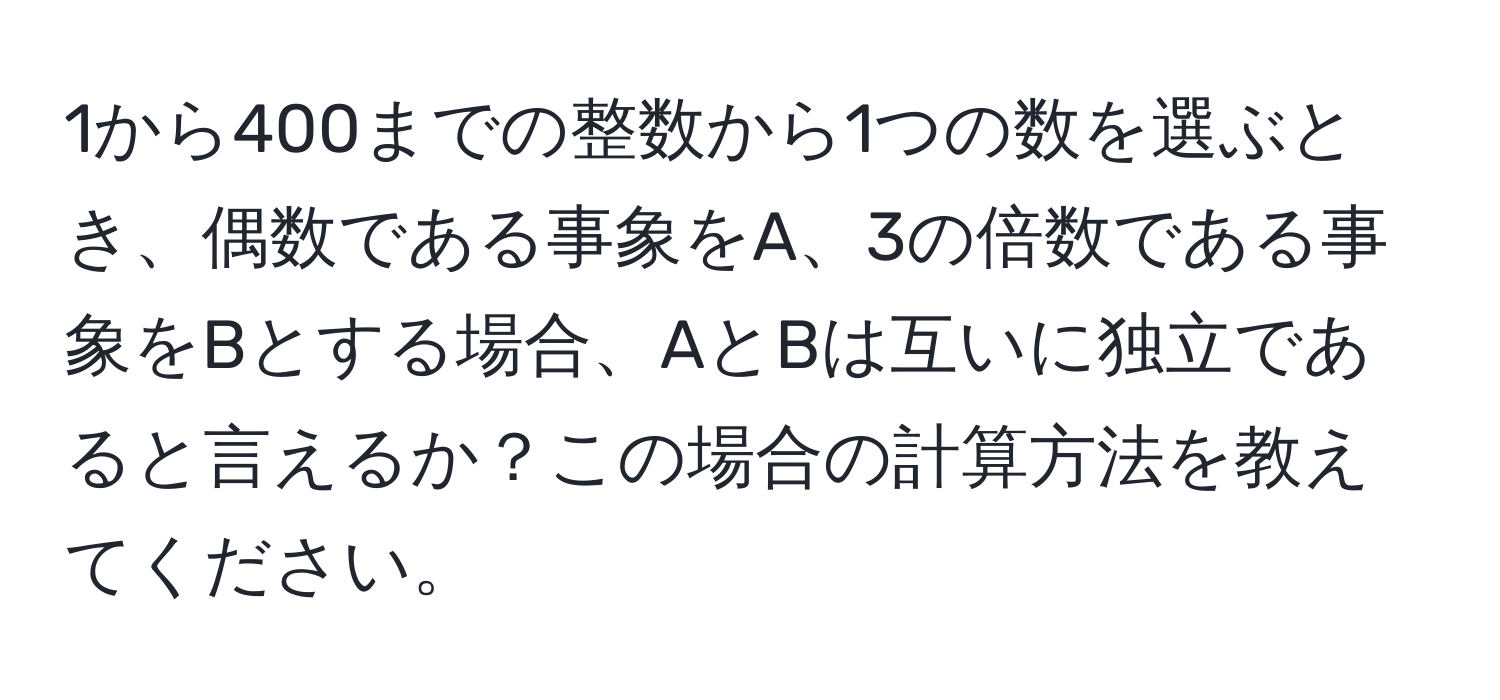 1から400までの整数から1つの数を選ぶとき、偶数である事象をA、3の倍数である事象をBとする場合、AとBは互いに独立であると言えるか？この場合の計算方法を教えてください。