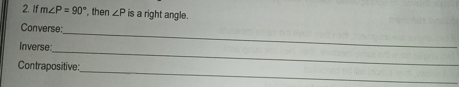 If m∠ P=90° , then ∠ P is a right angle. 
Converse: 
_ 
Inverse: 
_ 
_ 
Contrapositive:
