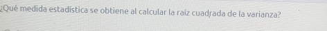 ¿Qué medida estadística se obtiene al calcular la raíz cuadrada de la varianza?