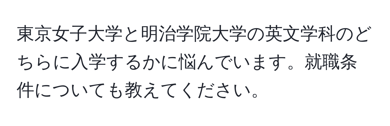 東京女子大学と明治学院大学の英文学科のどちらに入学するかに悩んでいます。就職条件についても教えてください。