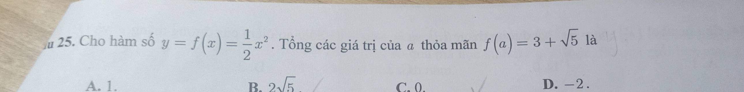 Cho hàm số y=f(x)= 1/2 x^2. Tổng các giá trị của ā thỏa mãn f(a)=3+sqrt(5) là
A. 1. B. 2sqrt(5) C. 0. D. -2.