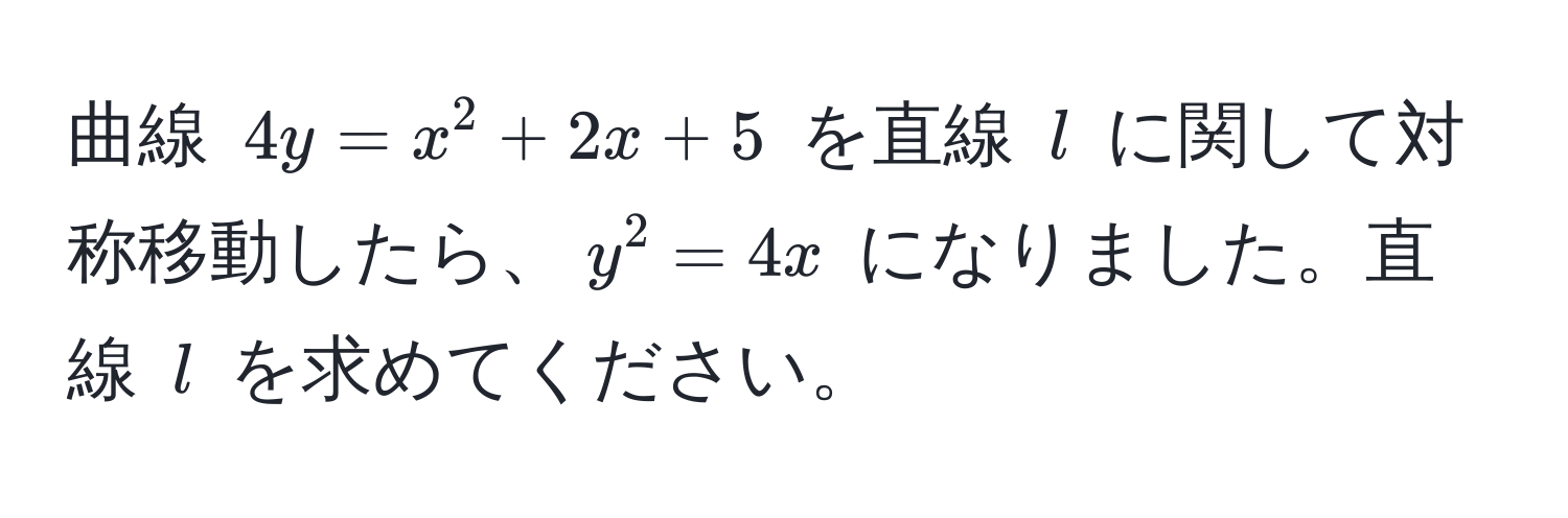 曲線 $4y = x^2 + 2x + 5$ を直線 $l$ に関して対称移動したら、$y^2 = 4x$ になりました。直線 $l$ を求めてください。