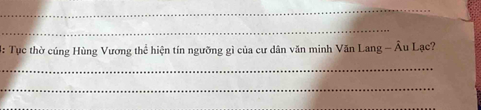 4: Tục thờ cúng Hùng Vương thể hiện tín ngưỡng gì của cư dân văn minh Văn Lang - Âu Lạc? 
_ 
_