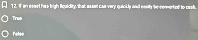 If an asset has high liquidity, that asset can very quickly and easily be converted to cash.
True
Faise