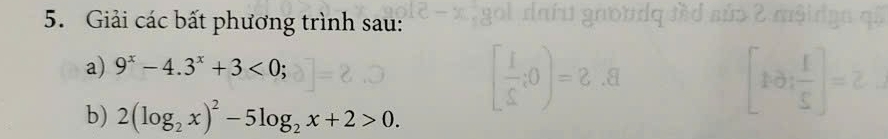 Giải các bất phương trình sau: 
a) 9^x-4.3^x+3<0</tex>;
10: 1/5 
b) 2(log _2x)^2-5log _2x+2>0.