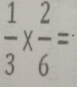  1/3 *  2/6 =