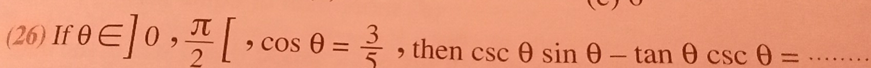 (26) If θ ∈ ]0,  π /2 [, cos θ = 3/5  , then csc θ sin θ -tan θ csc θ = _