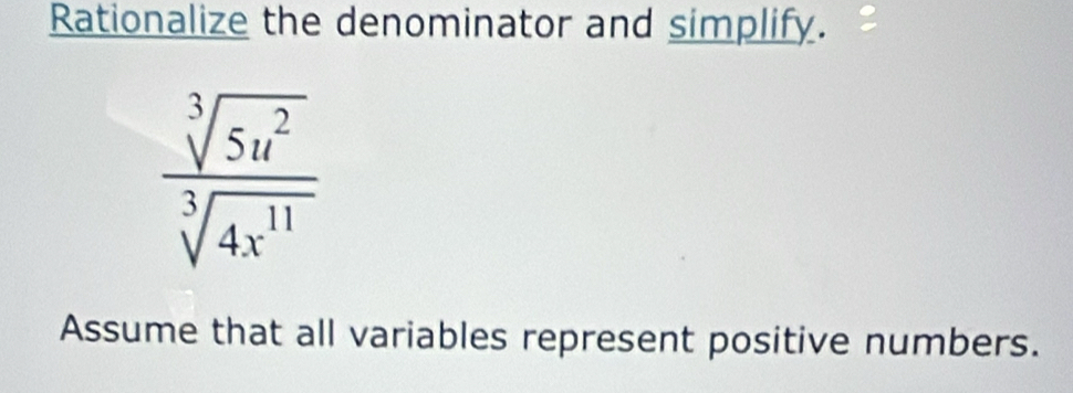 Rationalize the denominator and simplify.
 sqrt[3](5u^2)/sqrt[3](4x^(11)) 
Assume that all variables represent positive numbers.