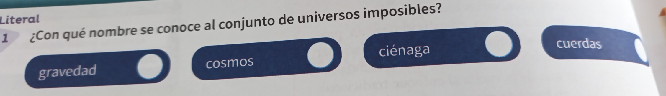 Literal
1 ¿Con qué nombre se conoce al conjunto de universos imposibles?
ciénaga
cuerdas
gravedad cosmos