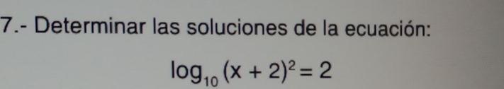 7.- Determinar las soluciones de la ecuación:
log _10(x+2)^2=2