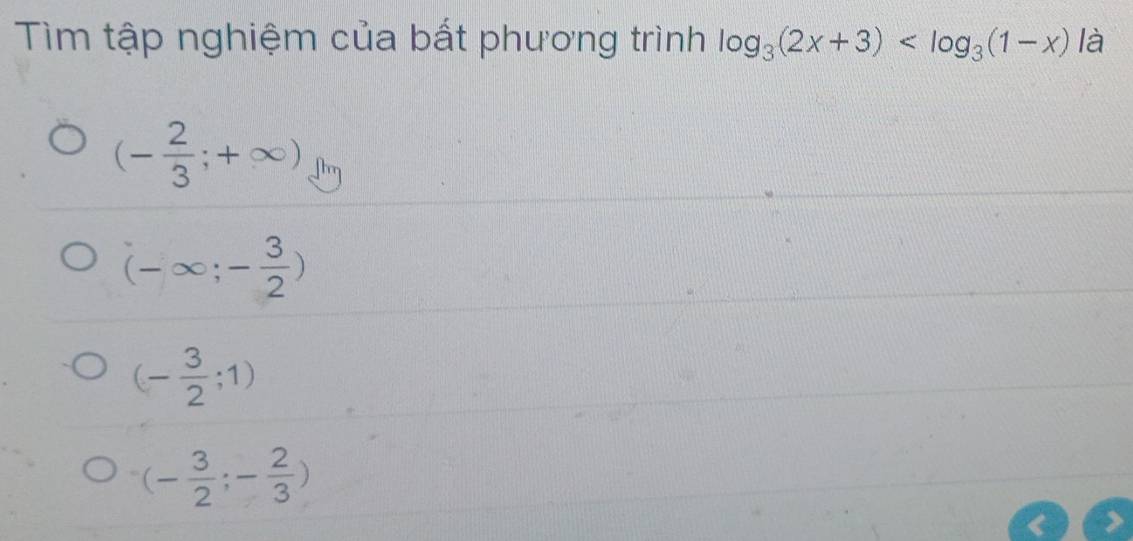 Tìm tập nghiệm của bất phương trình log _3(2x+3) là
(- 2/3 ;+∈fty )
(-∈fty ;- 3/2 )
(- 3/2 ;1)
(- 3/2 ;- 2/3 )