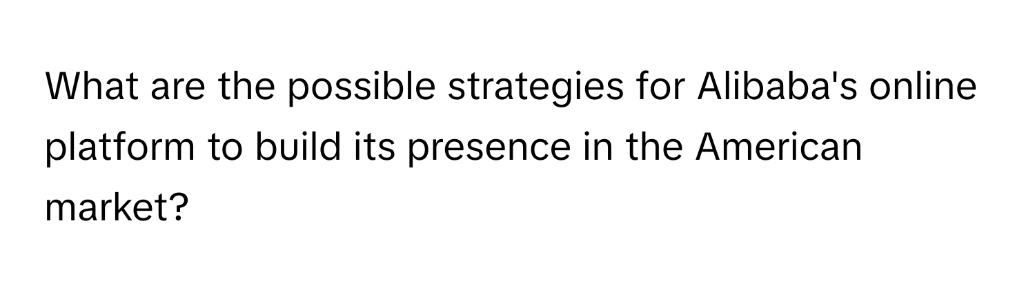 What are the possible strategies for Alibaba's online platform to build its presence in the American market?