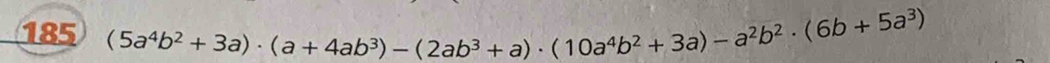 185 (5a^4b^2+3a)· (a+4ab^3)-(2ab^3+a)· (10a^4b^2+3a)-a^2b^2· (6b+5a^3)