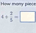 How many piece
4/  2/5 =□