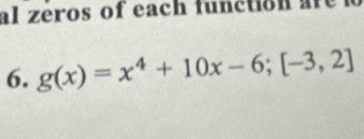 al zeros of each function ar 
6. g(x)=x^4+10x-6; [-3,2]