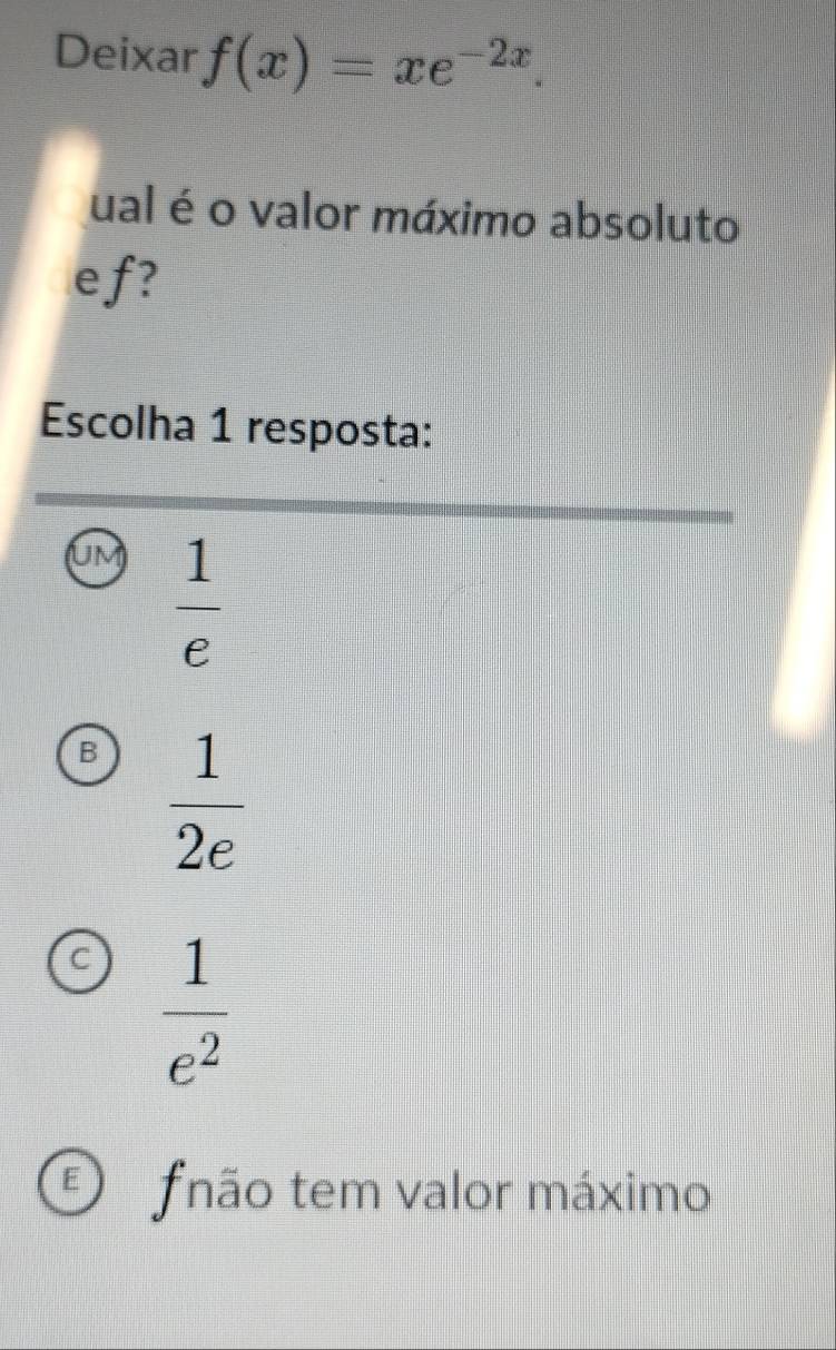 Deixar f(x)=xe^(-2x). 
ual é o valor máximo absoluto
ef?
Escolha 1 resposta:
UM  1/e 
B  1/2e 
C  1/e^2 
E fnão tem valor máximo