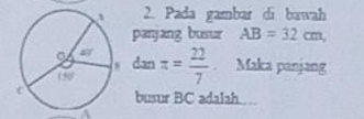 Pada gambar di bawah 
panjang busur AB=32cm, 
dan π = 22/7 . Maka panjang 
busur BC adalah..