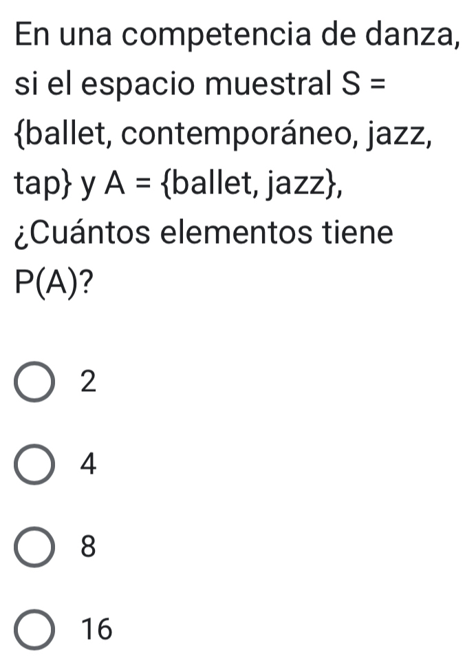 En una competencia de danza,
si el espacio muestral S=
ballet, contemporáneo, jazz,
T ap y A= ballet, jazz,
¿Cuántos elementos tiene
P(A) 2
2
4
8
16