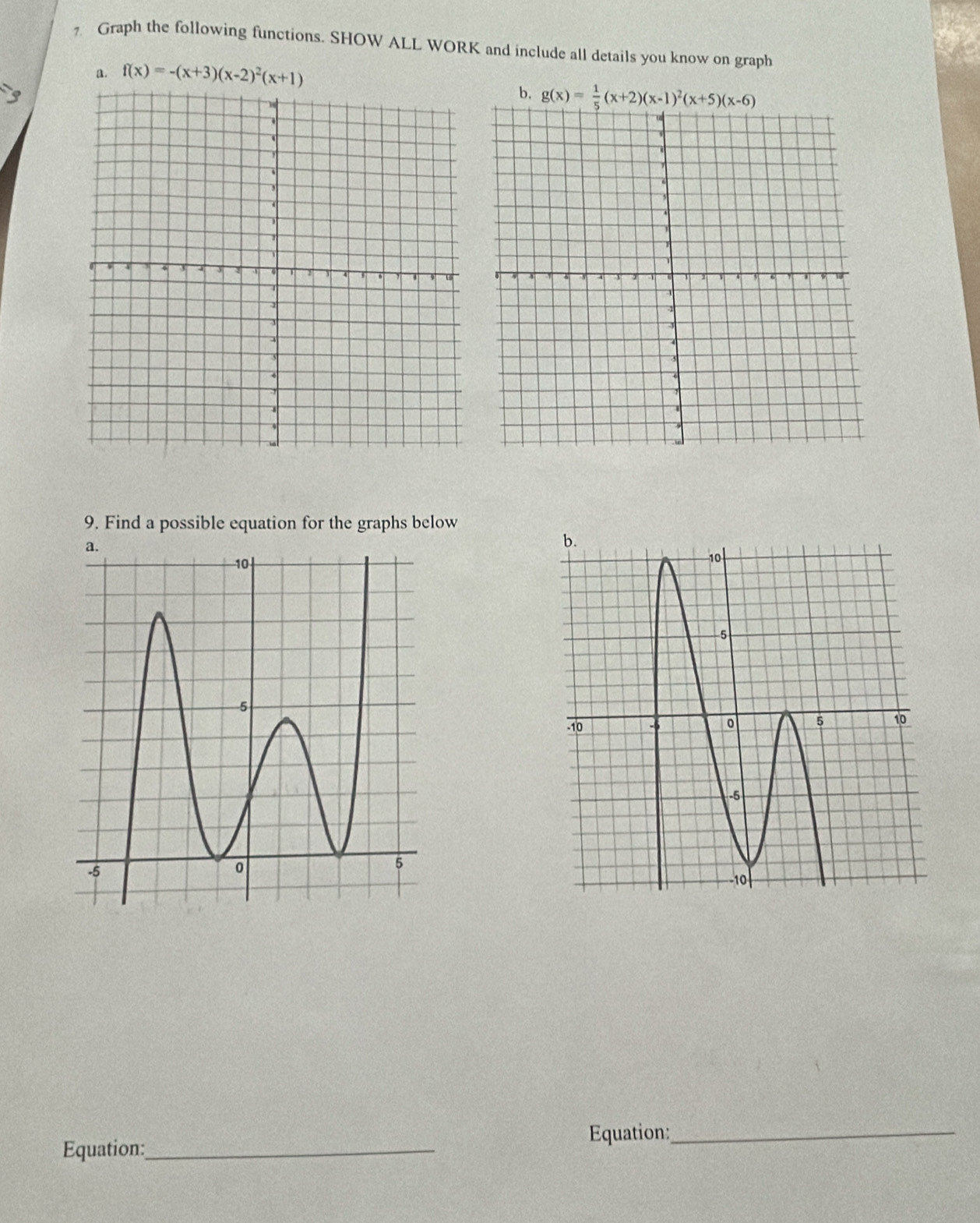 Graph the following functions. SHOW ALL WORK and include all details you know on graph
a. f(x)=-(x+3)(x-2)^2(x+1)
b. 
9. Find a possible equation for the graphs below
Equation:_
Equation:_