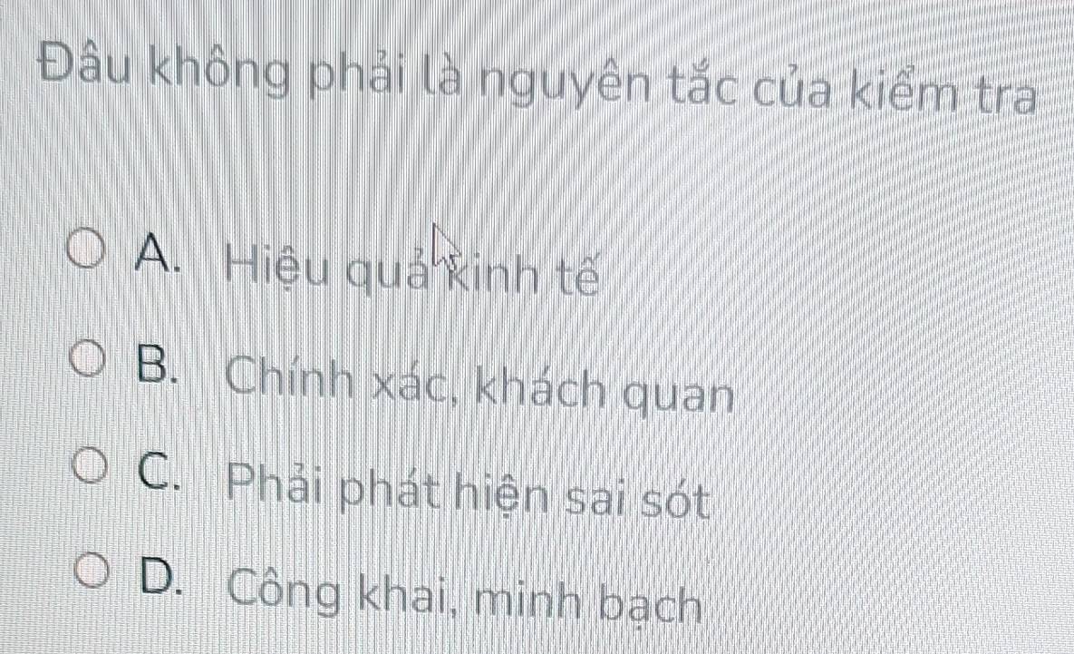 Đầu không phải là nguyên tắc của kiểm tra
A. Hiệu quả xinh tế
B. Chính xác, khách quan
C. Phải phát hiện sai sót
D. Công khai, minh bạch