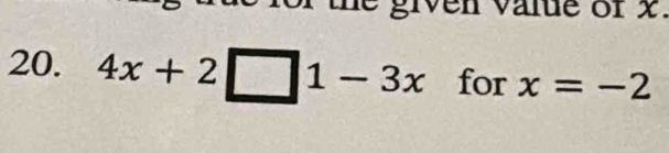 given value or x. 
20. 4x+2□ 1-3x for x=-2