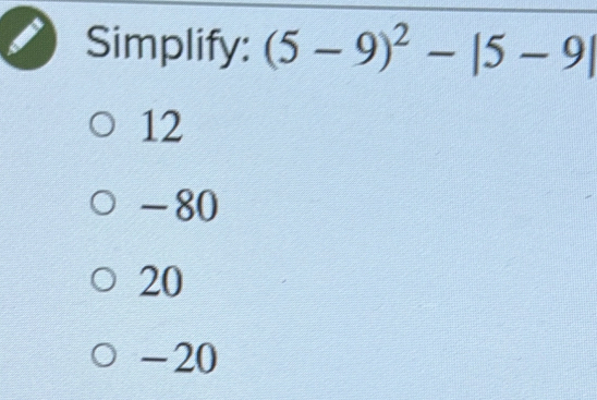 Simplify: (5-9)^2-|5-9|
12
-80
20
-20