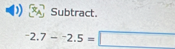 Subtract.
^-2.7-^-2.5=□