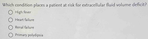 Which condition places a patient at risk for extracellular fluid volume deficit?
High fever
Heart failure
Renal failure
Primary polydipsia