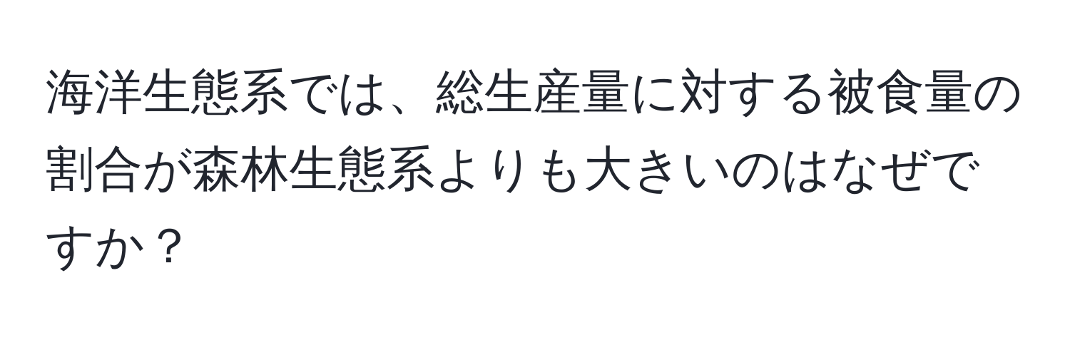 海洋生態系では、総生産量に対する被食量の割合が森林生態系よりも大きいのはなぜですか？