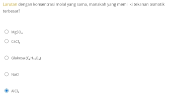 Larutan dengan konsentrasi molal yang sama, manakah yang memiliki tekanan osmotik
terbesar?
MgSO_4
CaCl_2
i|i ikosa (C_4H_12O_k)
NaCl
AlCl_3