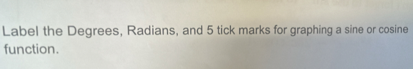 Label the Degrees, Radians, and 5 tick marks for graphing a sine or cosine 
function.
