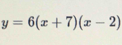 y=6(x+7)(x-2)