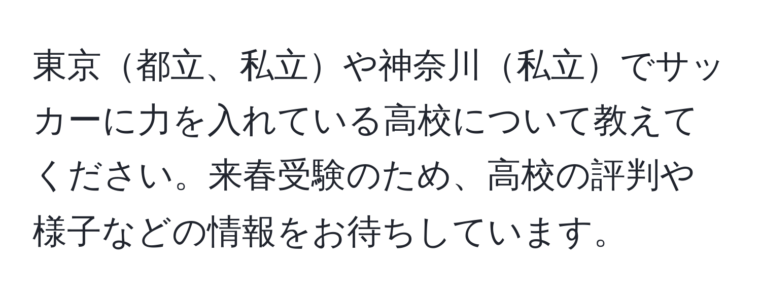 東京都立、私立や神奈川私立でサッカーに力を入れている高校について教えてください。来春受験のため、高校の評判や様子などの情報をお待ちしています。