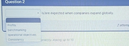 is/are expected when companies expand globally.
Profits 2 attem
benchmarking
operational objectives
Consistency orrectly. Asking up to 10.
