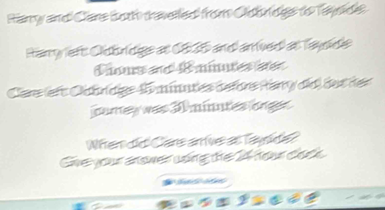 Farry and Care bot travelled from Cldbndgs to Tayode 
Harry left Cldbridge at 0635 and arrived at Tayode 
Chous e 48 mnutes ee 
Caeler: Oährdige Anates defore Hery did) der der 
camey was Dminutes longs 
Wherdo Caeane a lapde 
Gheyou cone vòng thể H ou cách