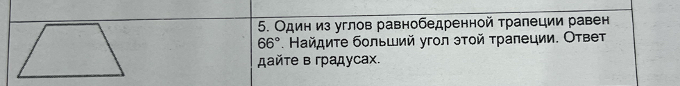 Один из углов равнобедренной трапеции равен
66°. Найдиτе бοльший угол эτοй τраπеции. Ответ 
дайτе в градусах.