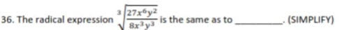The radical expression sqrt[3](frac 27x^6y^2)8x^3y^3 is the same as to _. (SIMPLIFY)