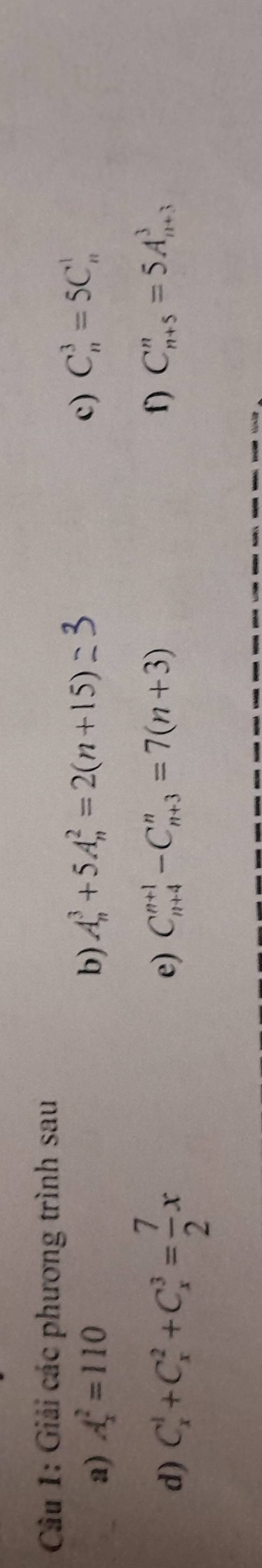 Giải các phương trình sau 
a) A_x^(2=110 b) A_n^3+5A_n^2=2(n+15) c) C_n^3=5C_n^1
d) C_x^1+C_x^2+C_x^3=frac 7)2x
e) C_(n+4)^(n+1)-C_(n+3)^n=7(n+3) f) C_(n+5)^n=5A_(n+3)^3